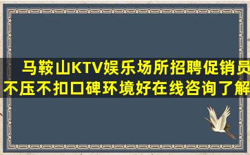 马鞍山KTV娱乐场所招聘促销员不压不扣口碑环境好在线咨询了解